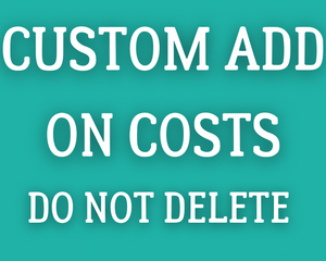 ***ADD ON COSTS FOR CUSTOMS: DO NOT DELETE; ADD ONS WILL NOT BE ADDED IF DELETED
